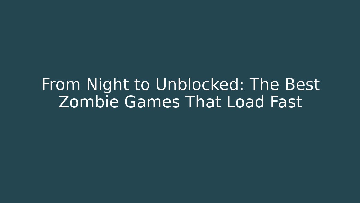 From Night to Unblocked: The Best Zombie Games That Load Fast