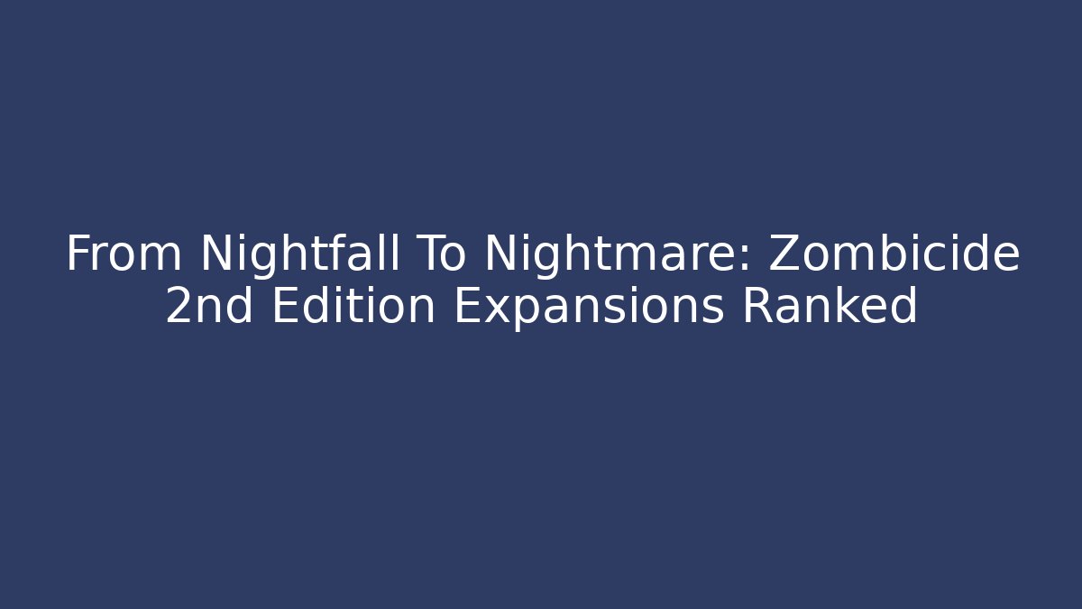 From Nightfall To Nightmare: Zombicide 2nd Edition Expansions Ranked