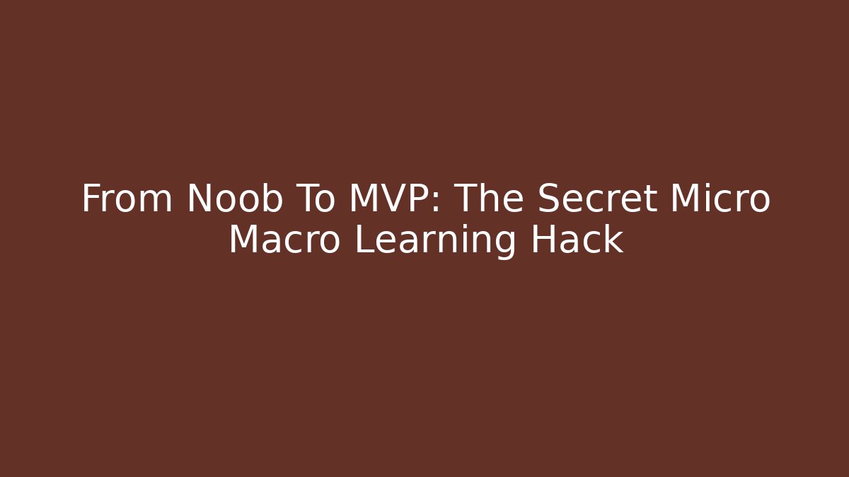 From Noob To MVP: The Secret Micro Macro Learning Hack