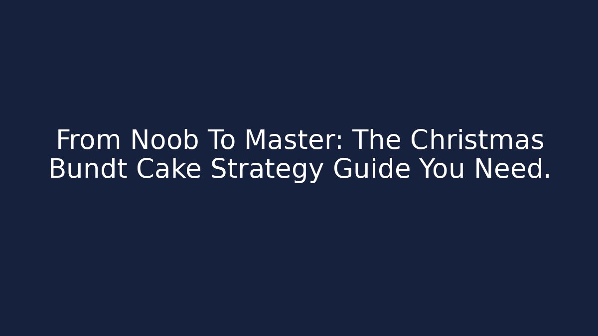 From Noob To Master: The Christmas Bundt Cake Strategy Guide You Need.