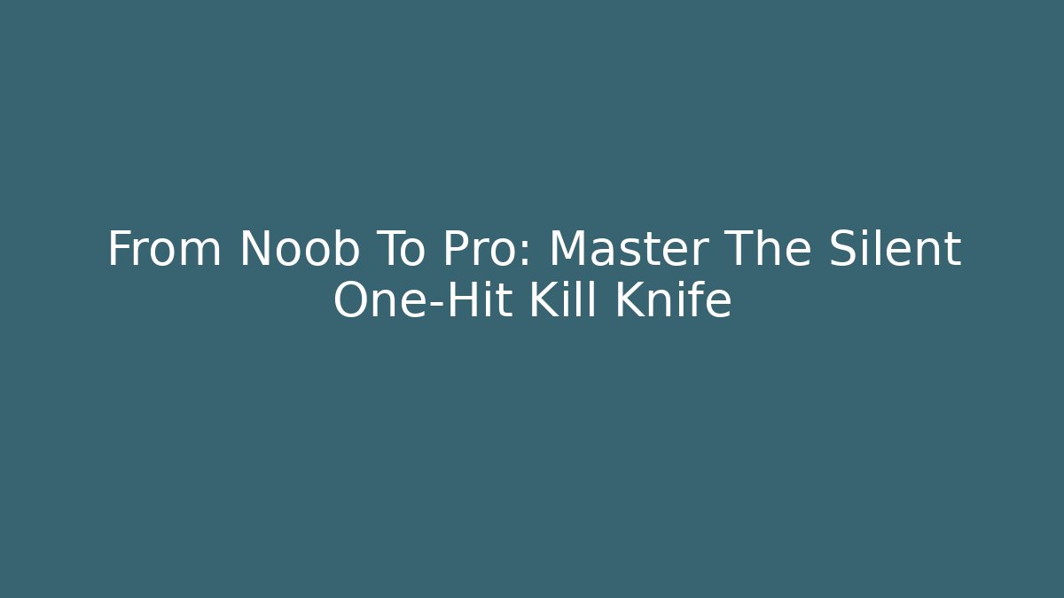 From Noob To Pro: Master The Silent One-Hit Kill Knife
