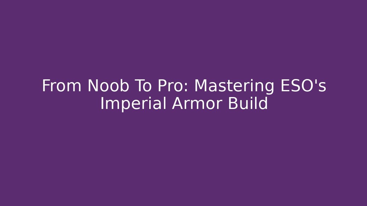 From Noob To Pro: Mastering ESO's Imperial Armor Build