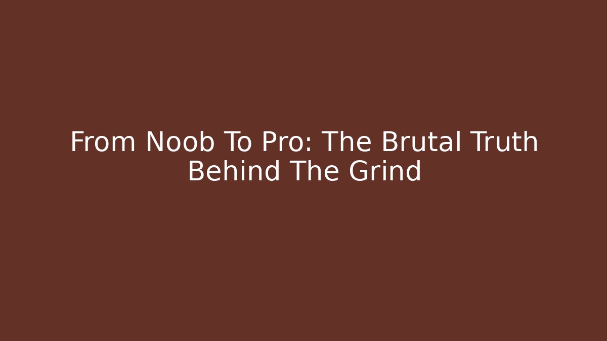 From Noob To Pro: The Brutal Truth Behind The Grind