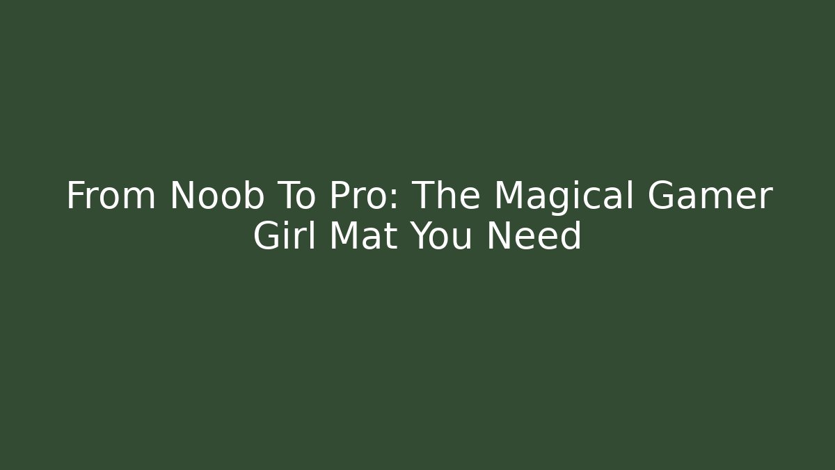 From Noob To Pro: The Magical Gamer Girl Mat You Need