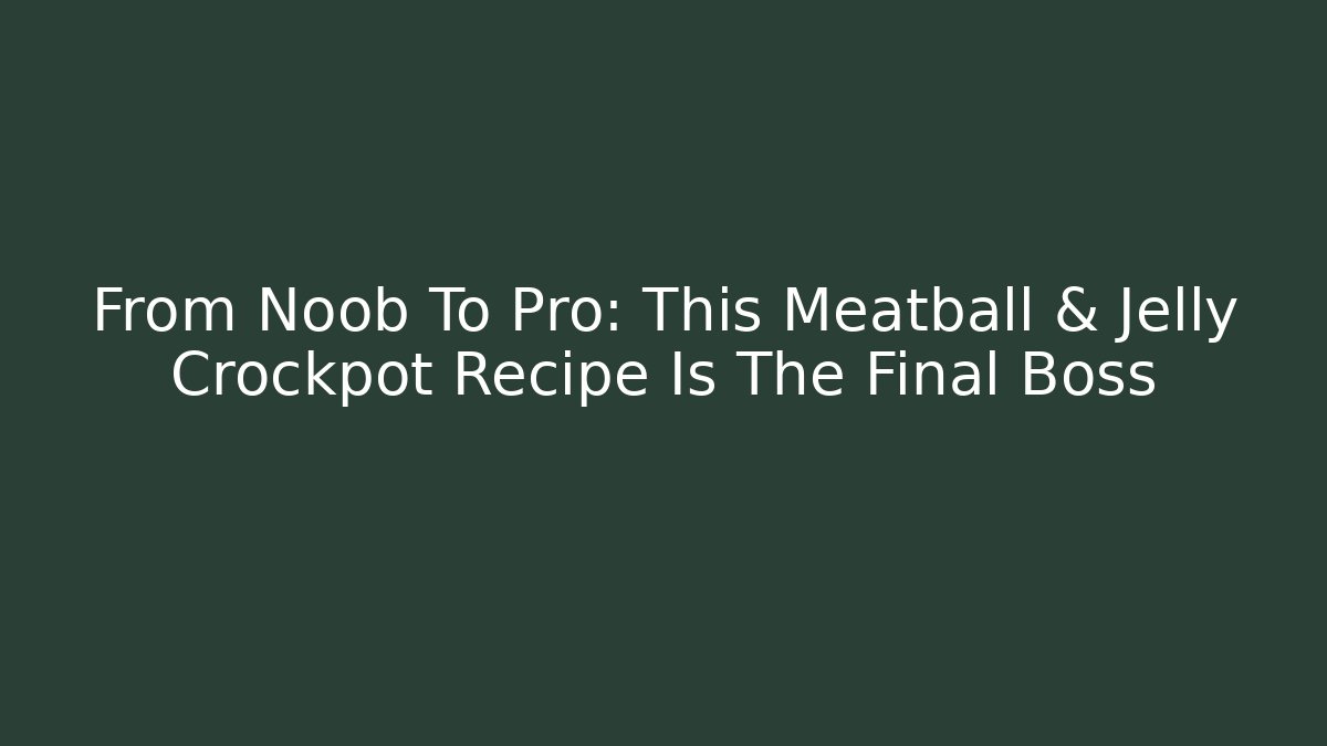 From Noob To Pro: This Meatball & Jelly Crockpot Recipe Is The Final Boss