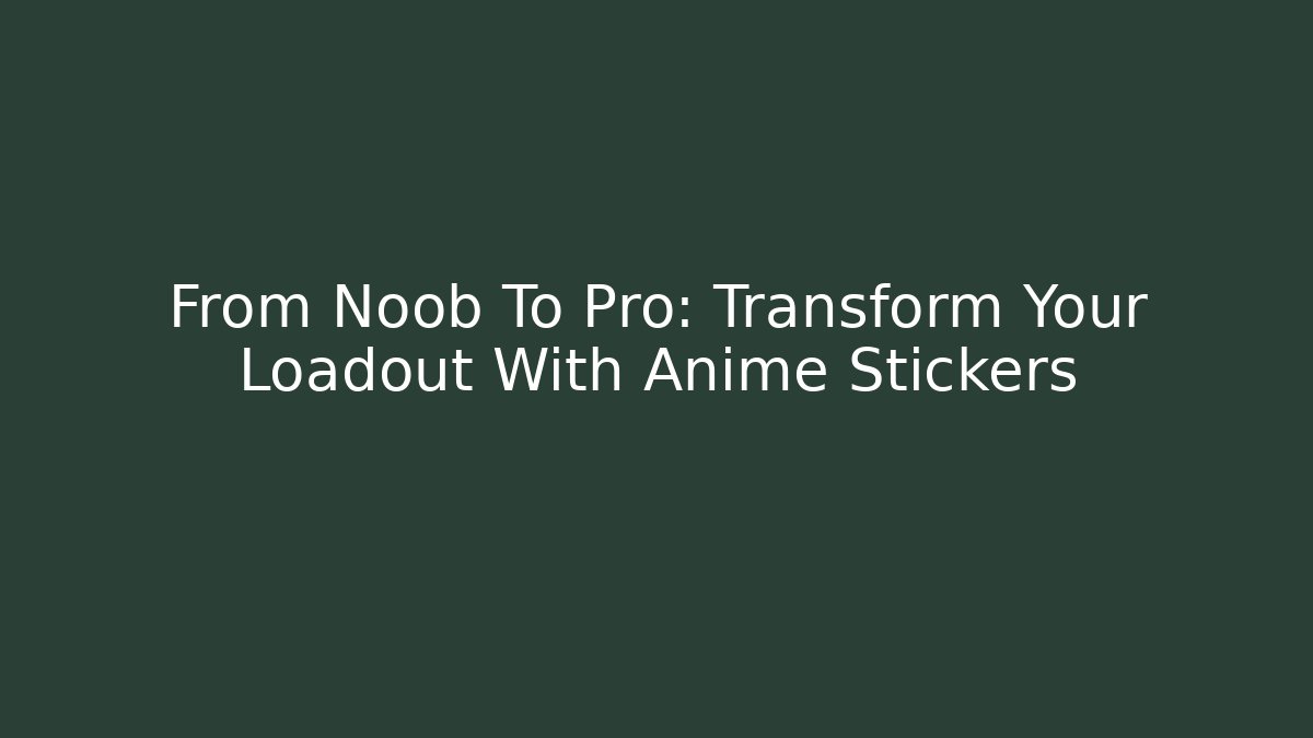 From Noob To Pro: Transform Your Loadout With Anime Stickers