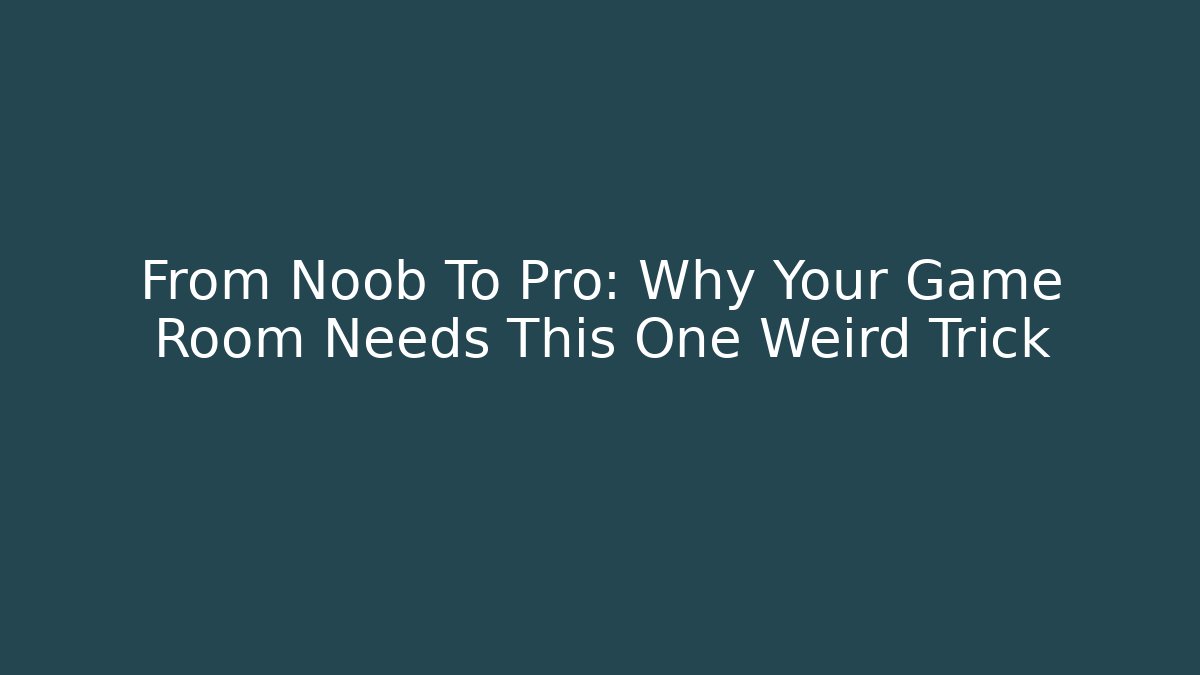 From Noob To Pro: Why Your Game Room Needs This One Weird Trick
