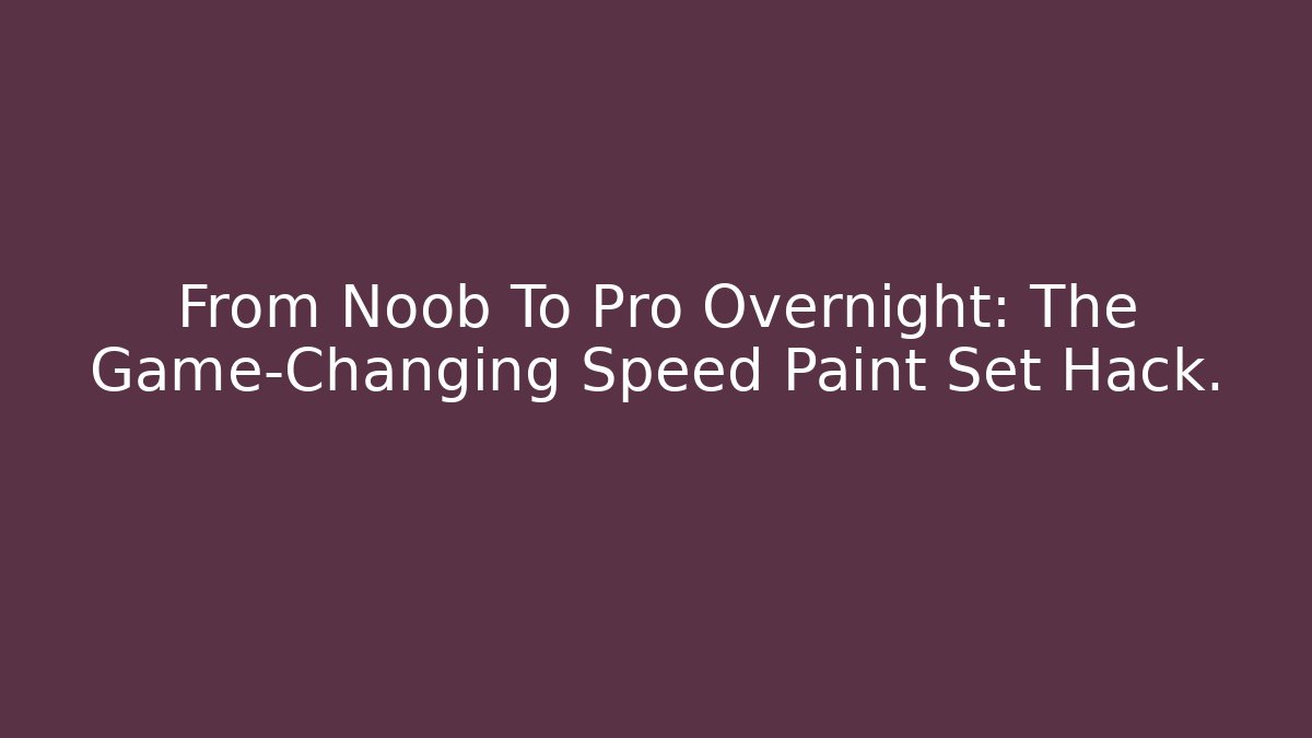 From Noob To Pro Overnight: The Game-Changing Speed Paint Set Hack.
