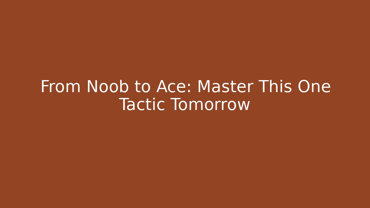 From Noob to Ace: Master This One Tactic Tomorrow