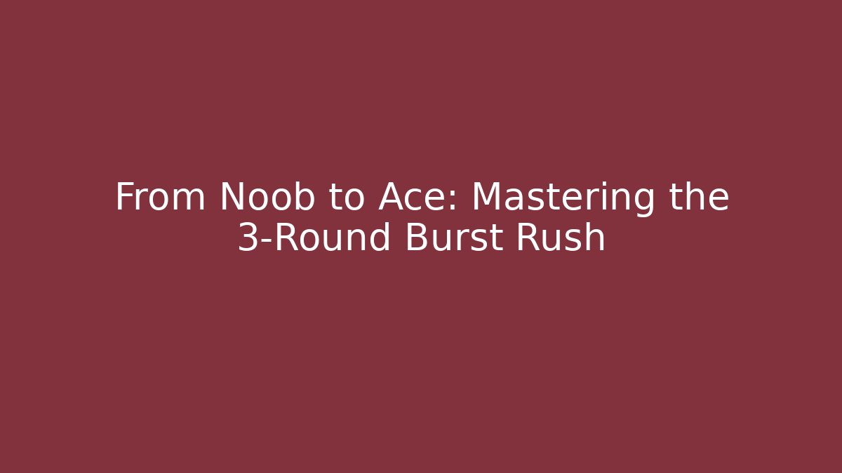 From Noob to Ace: Mastering the 3-Round Burst Rush