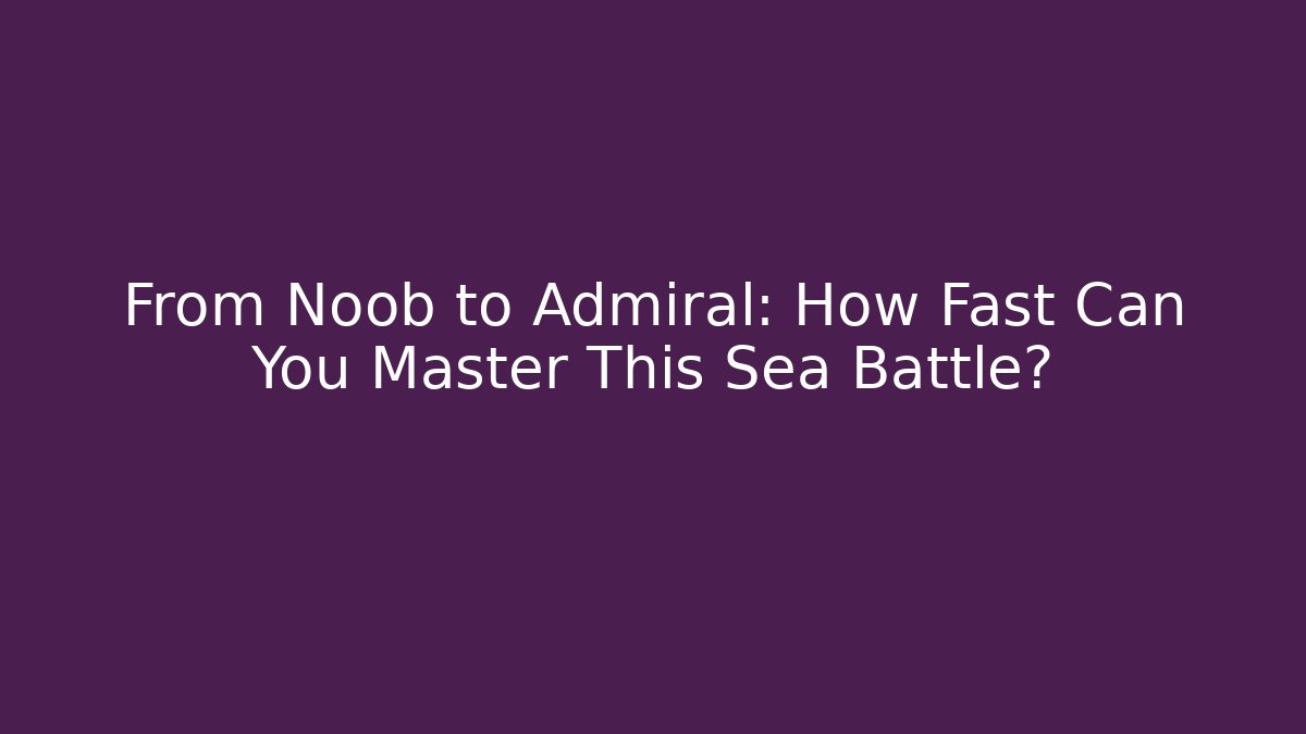 From Noob to Admiral: How Fast Can You Master This Sea Battle?