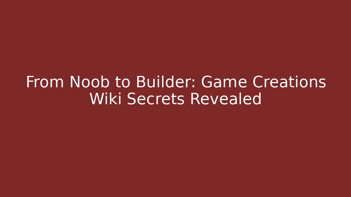 From Noob to Builder: Game Creations Wiki Secrets Revealed