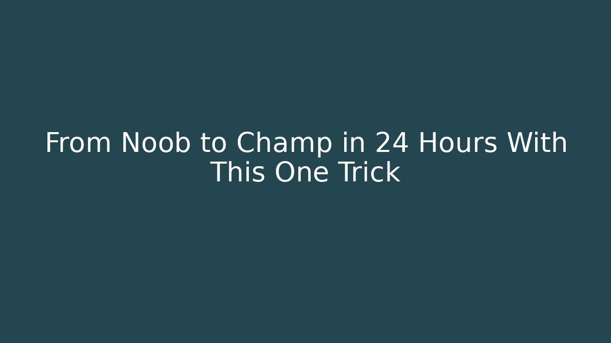 From Noob to Champ in 24 Hours With This One Trick