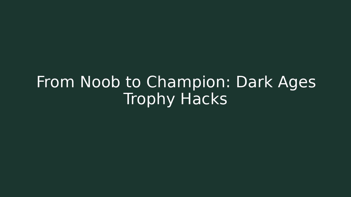 From Noob to Champion: Dark Ages Trophy Hacks