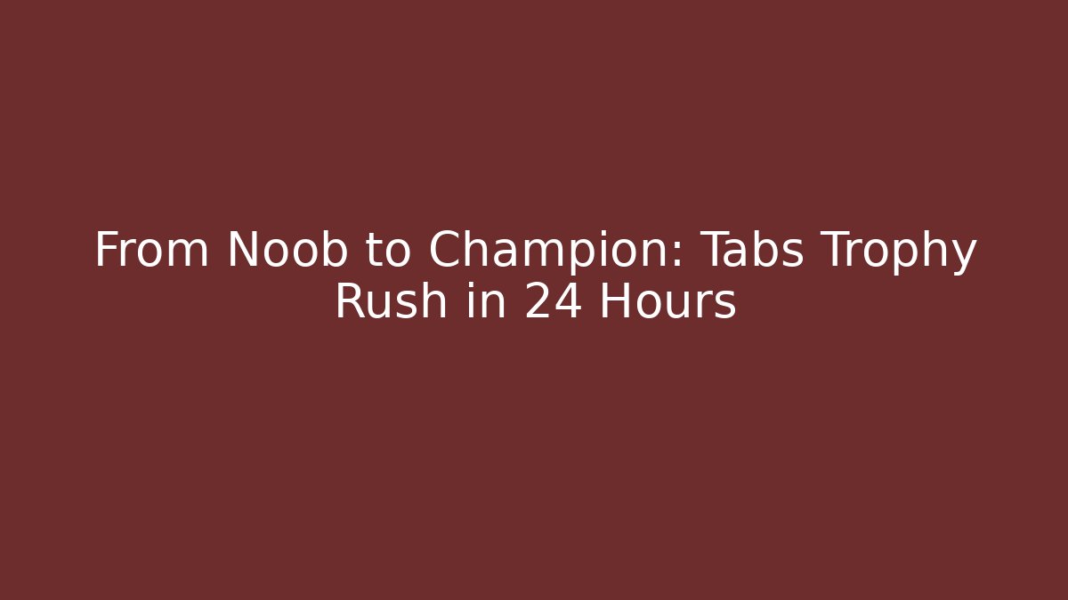 From Noob to Champion: Tabs Trophy Rush in 24 Hours