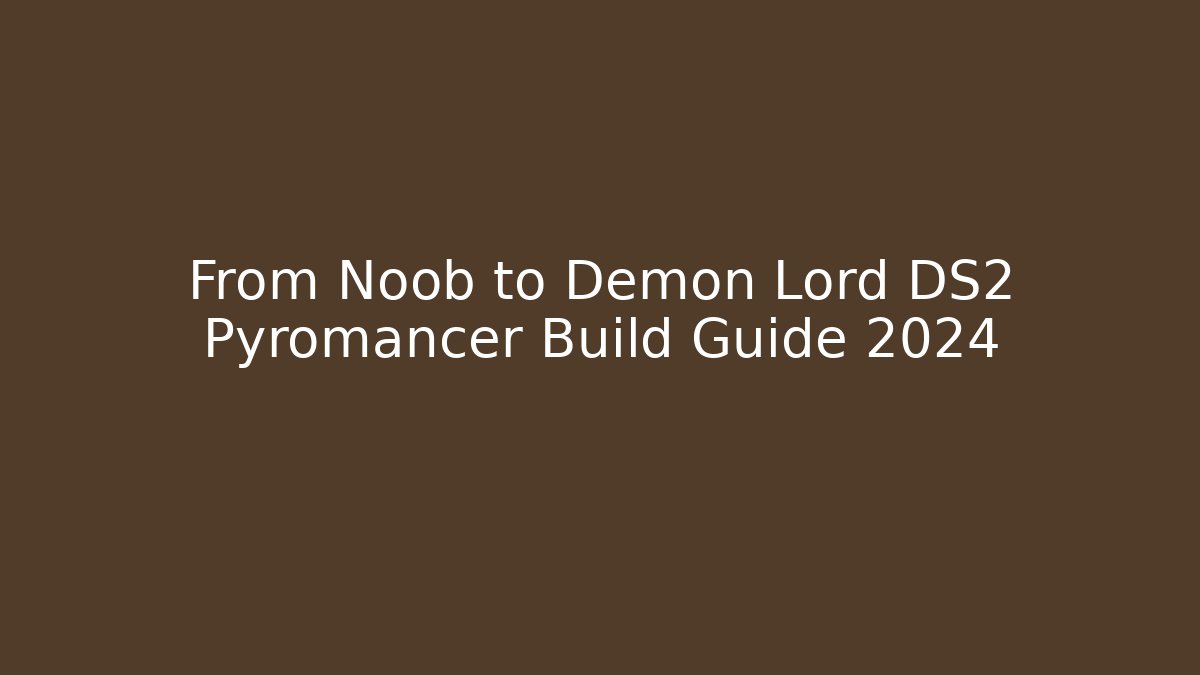 From Noob to Demon Lord DS2 Pyromancer Build Guide 2024