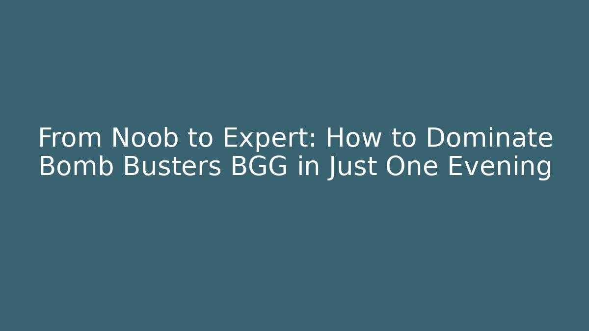 From Noob to Expert: How to Dominate Bomb Busters BGG in Just One Evening