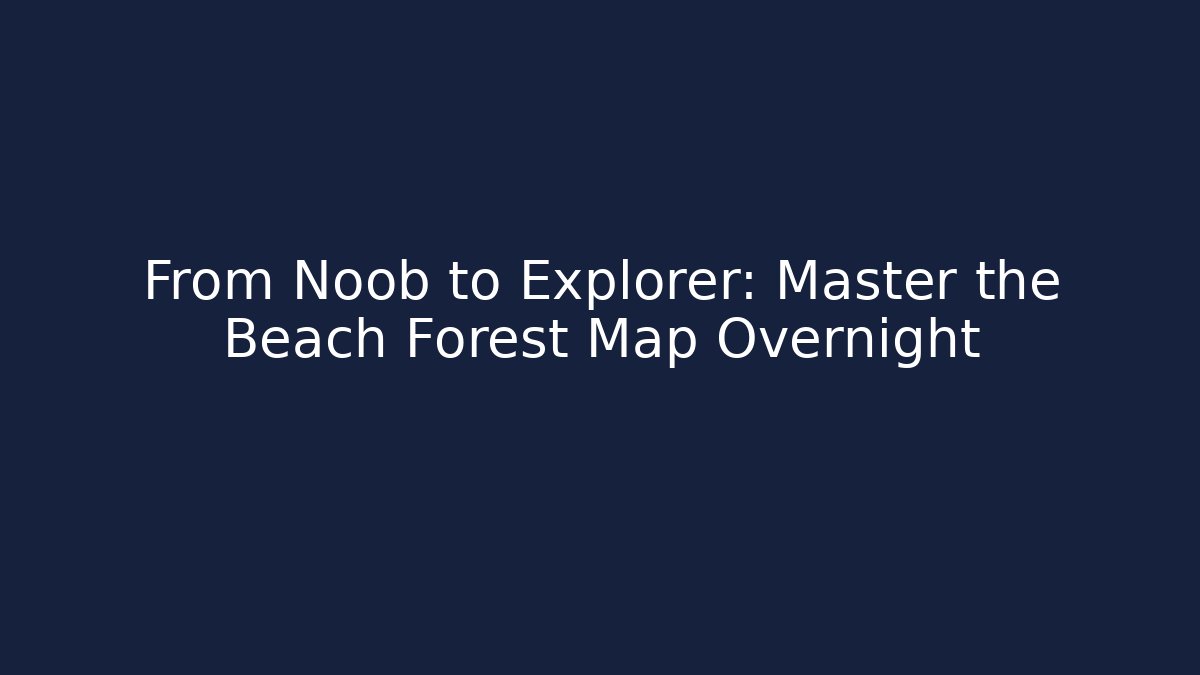 From Noob to Explorer: Master the Beach Forest Map Overnight