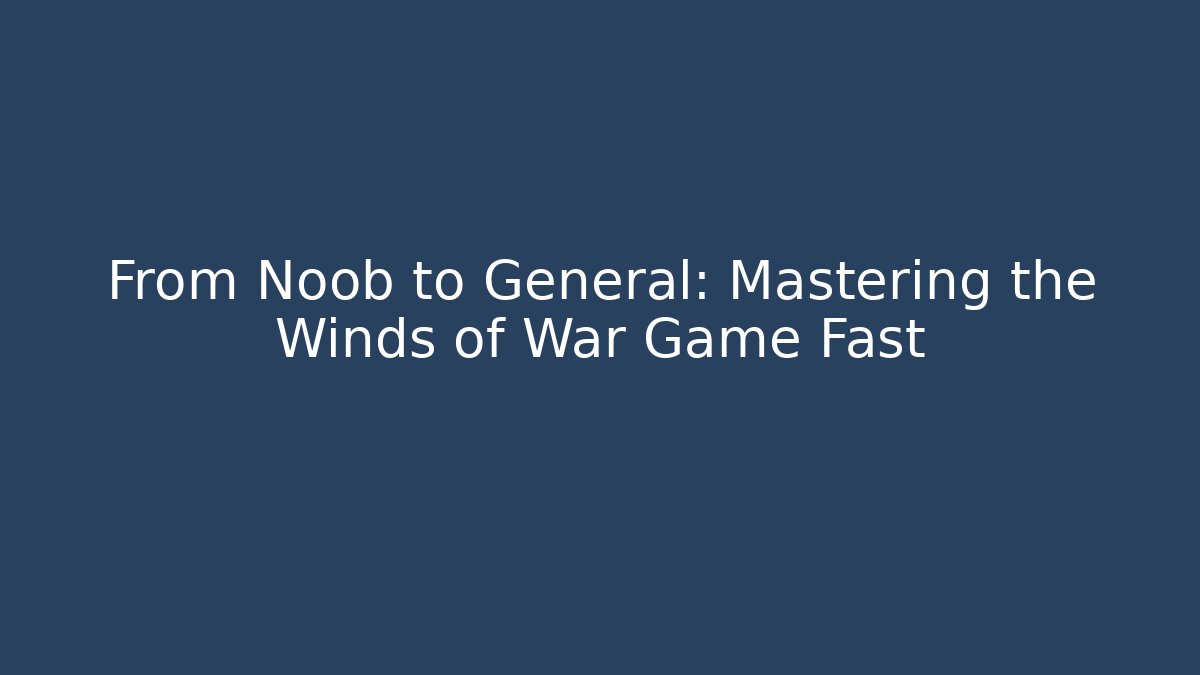 From Noob to General: Mastering the Winds of War Game Fast