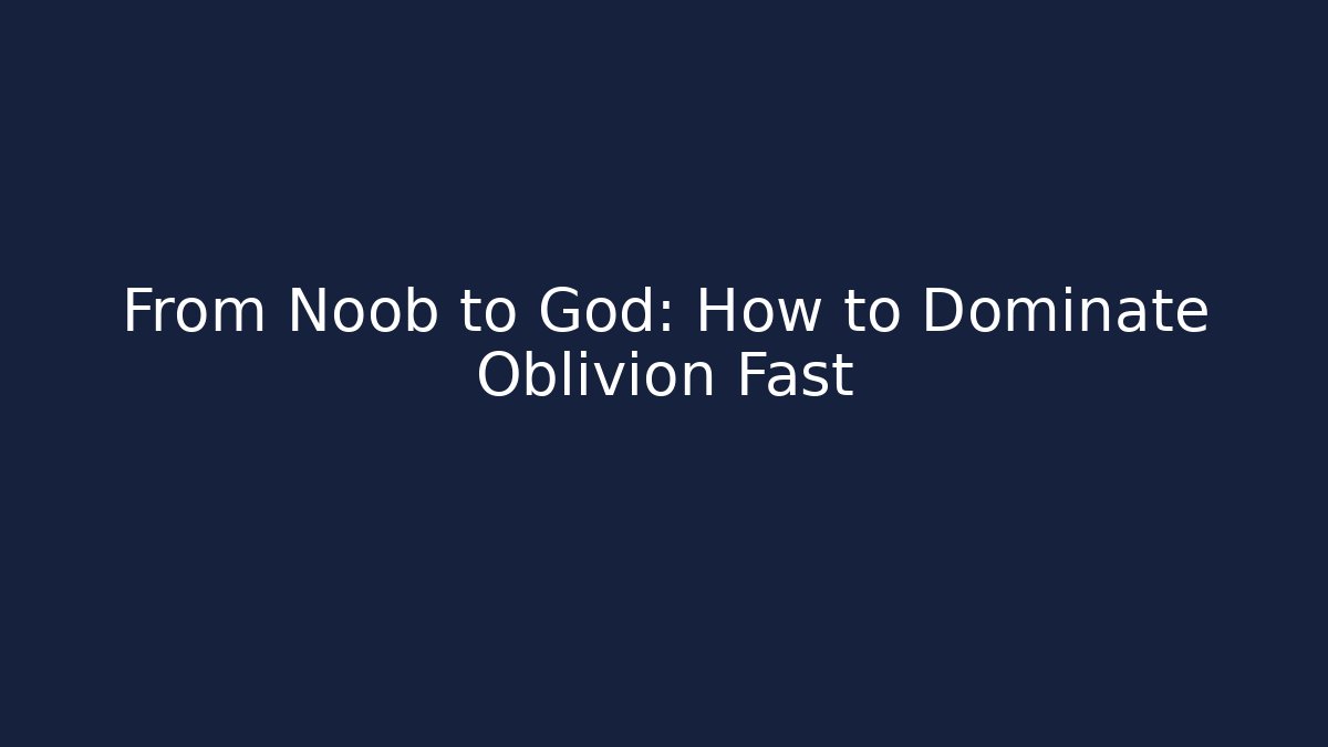 From Noob to God: How to Dominate Oblivion Fast
