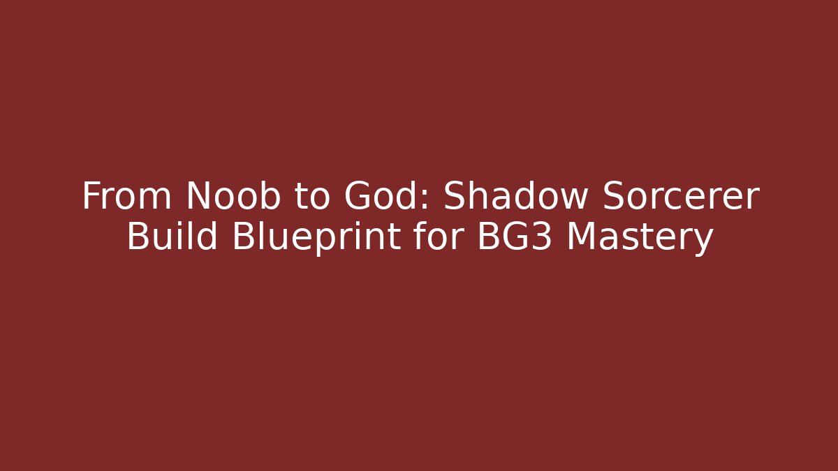 From Noob to God: Shadow Sorcerer Build Blueprint for BG3 Mastery
