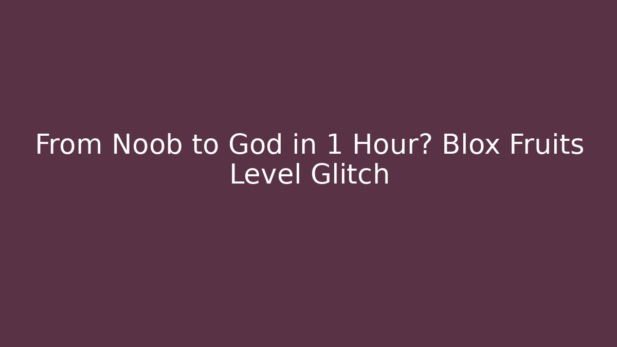 From Noob to God in 1 Hour? Blox Fruits Level Glitch