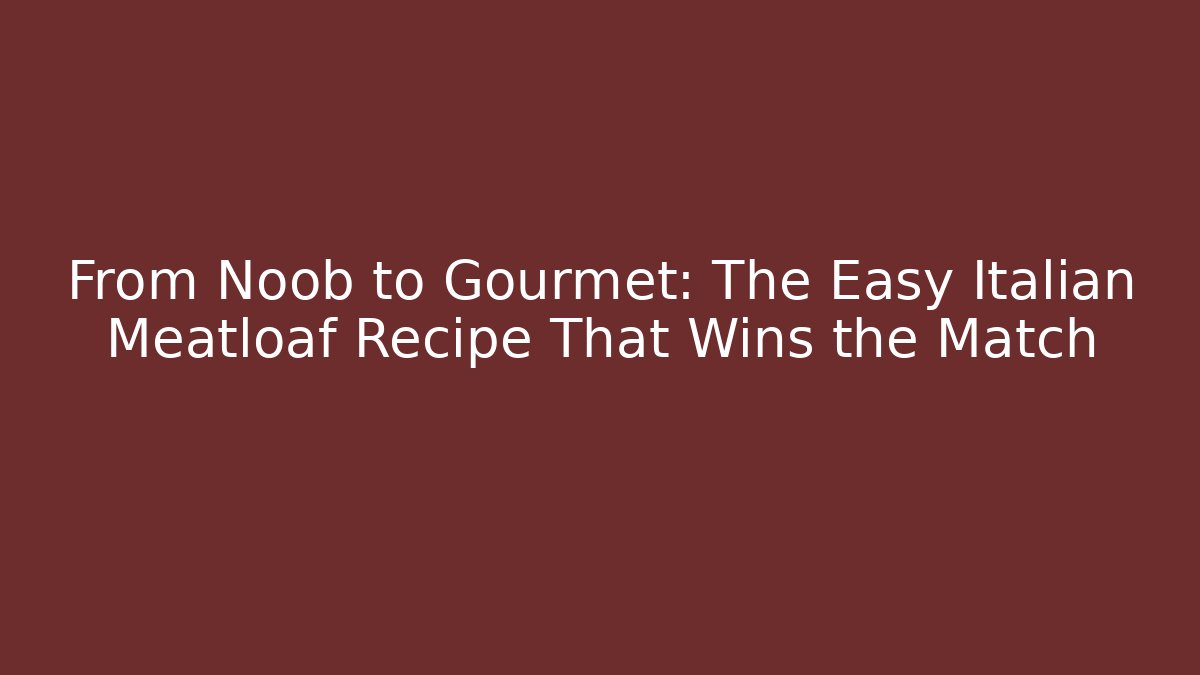 From Noob to Gourmet: The Easy Italian Meatloaf Recipe That Wins the Match