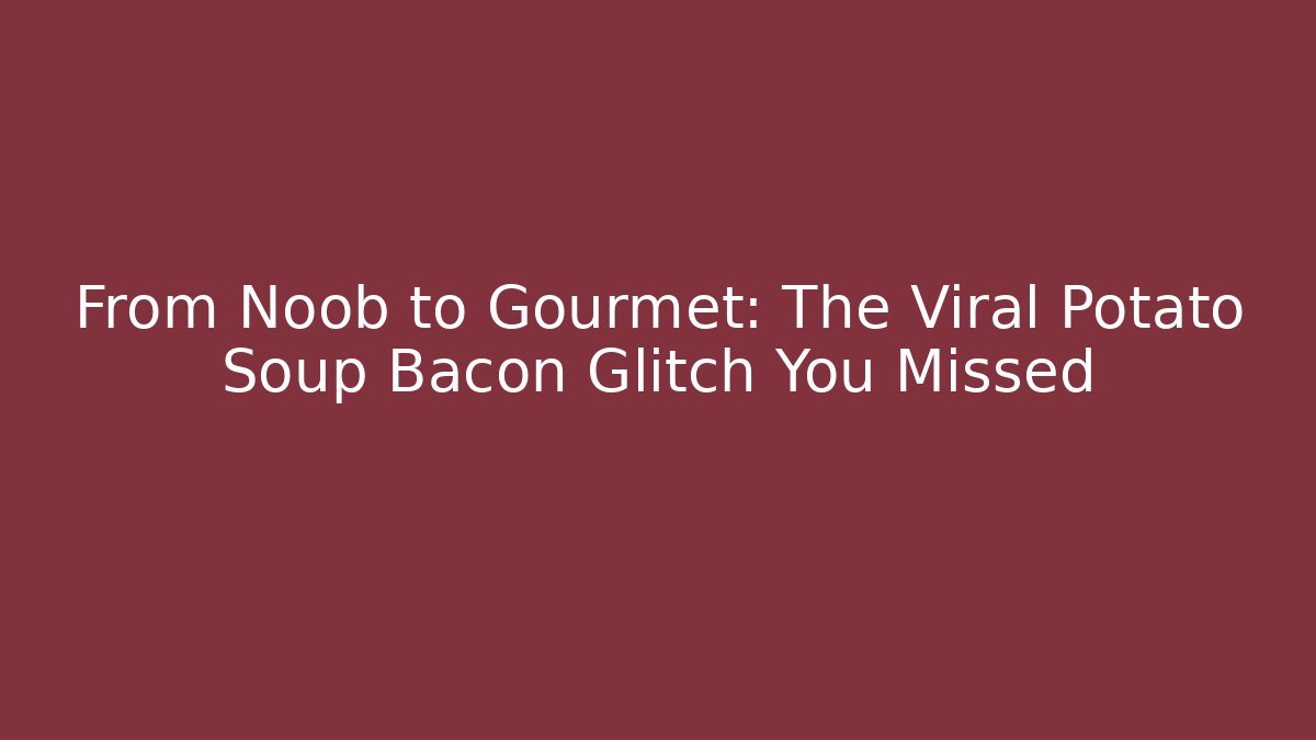 From Noob to Gourmet: The Viral Potato Soup Bacon Glitch You Missed