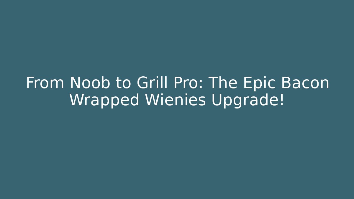 From Noob to Grill Pro: The Epic Bacon Wrapped Wienies Upgrade!