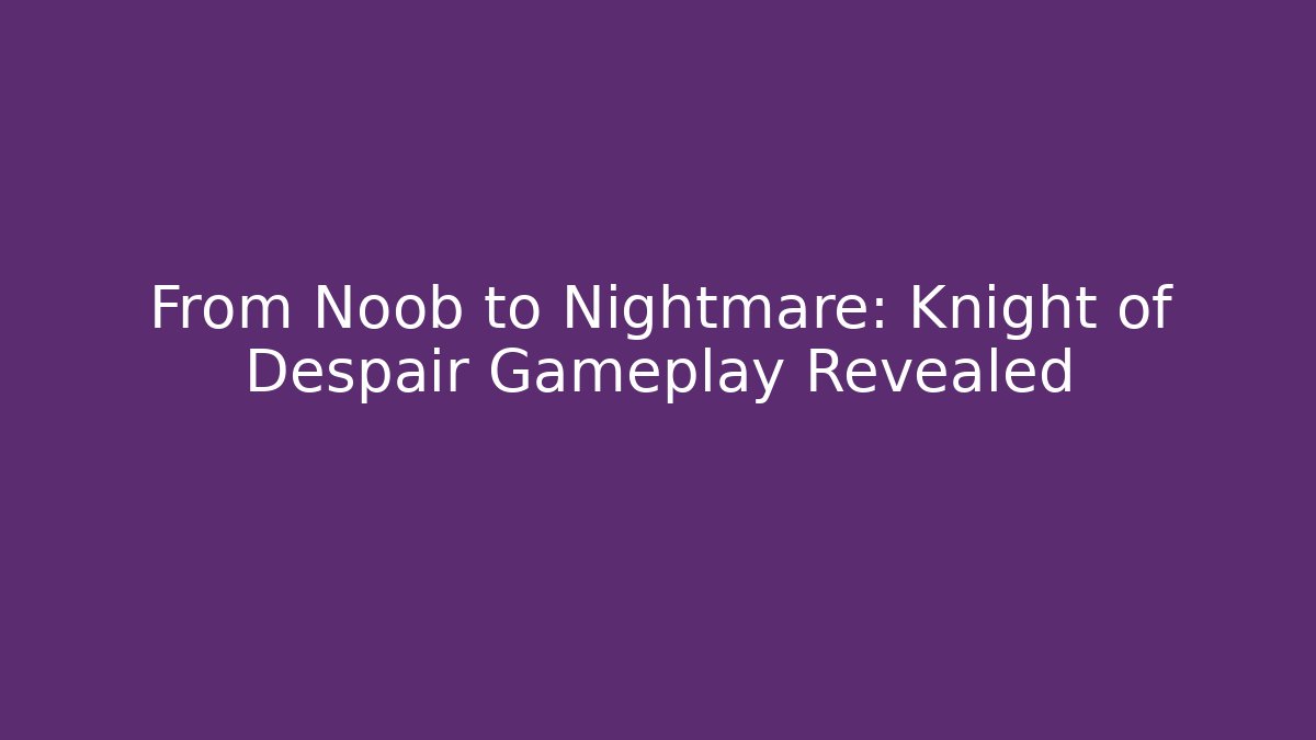 From Noob to Nightmare: Knight of Despair Gameplay Revealed