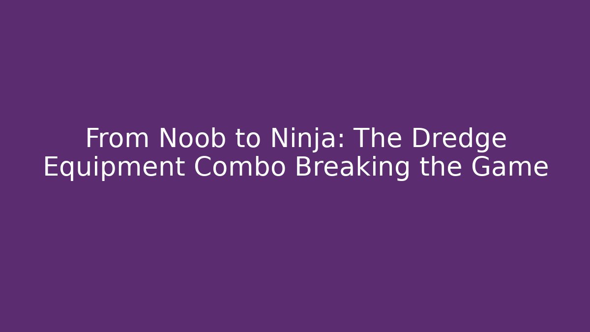 From Noob to Ninja: The Dredge Equipment Combo Breaking the Game