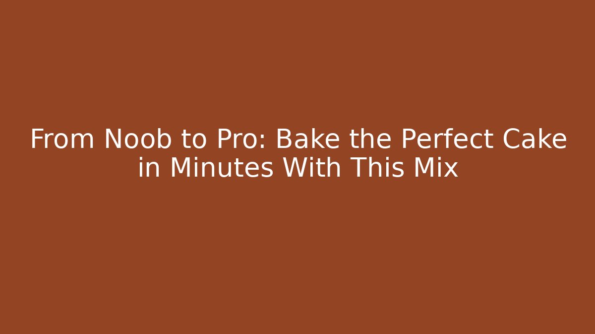 From Noob to Pro: Bake the Perfect Cake in Minutes With This Mix