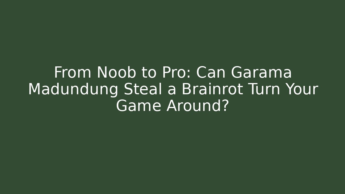 From Noob to Pro: Can Garama Madundung Steal a Brainrot Turn Your Game Around?