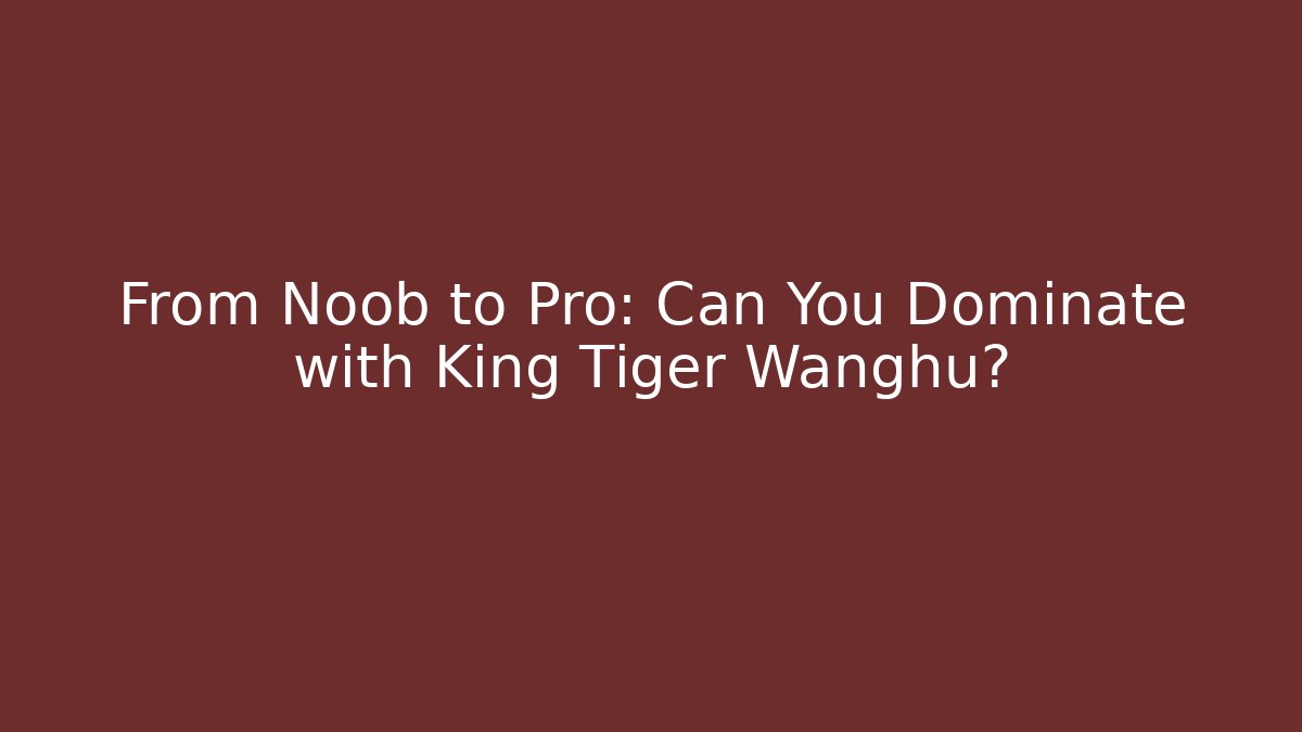 From Noob to Pro: Can You Dominate with King Tiger Wanghu?