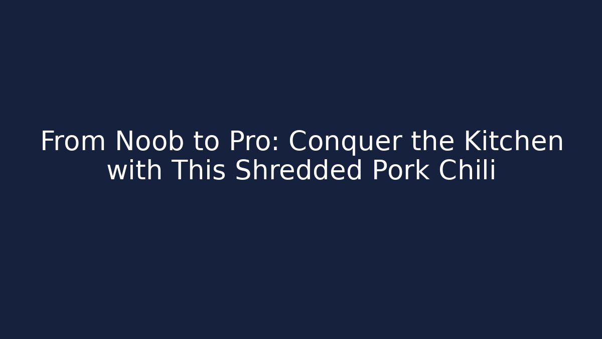 From Noob to Pro: Conquer the Kitchen with This Shredded Pork Chili