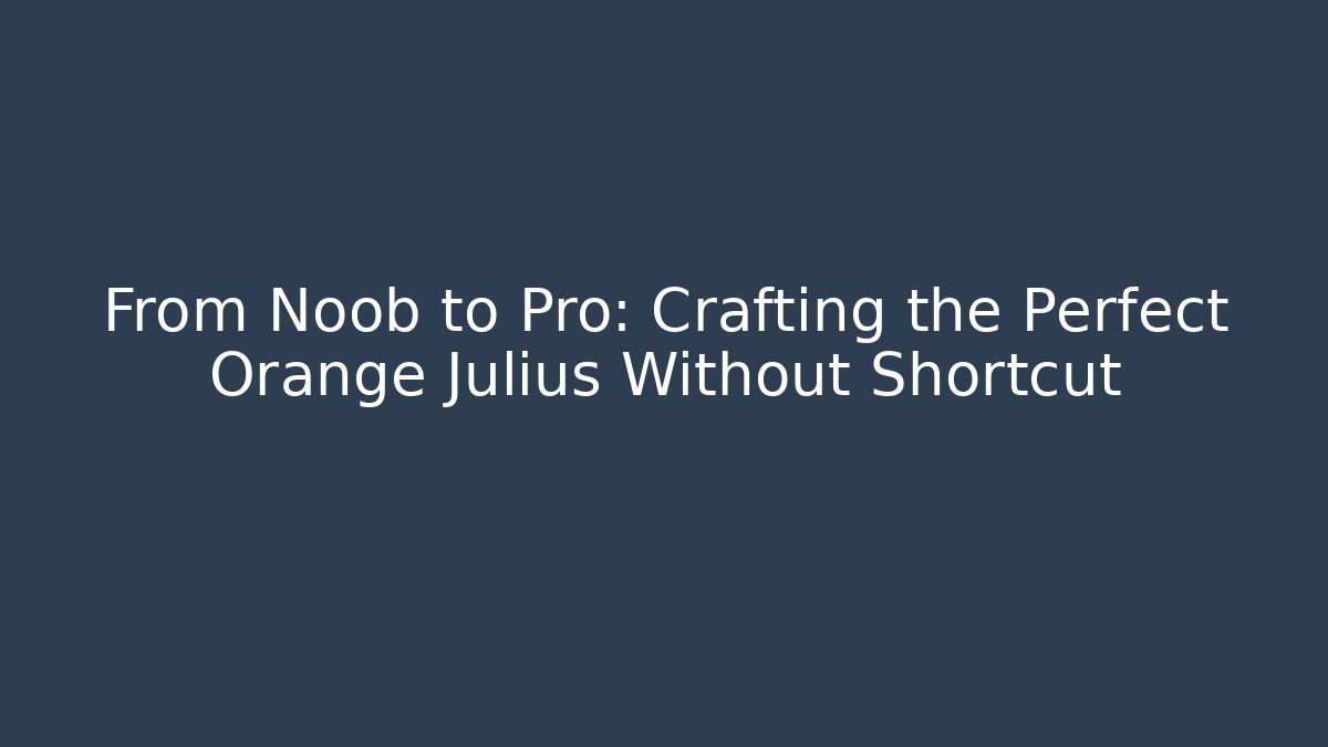 From Noob to Pro: Crafting the Perfect Orange Julius Without Shortcut