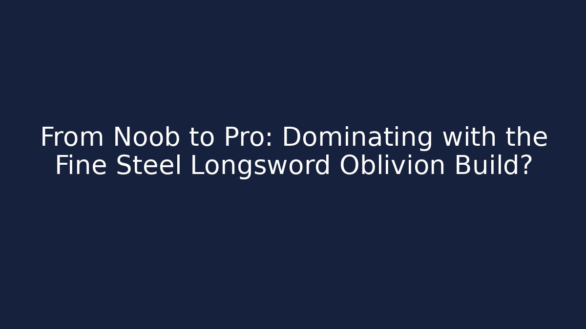 From Noob to Pro: Dominating with the Fine Steel Longsword Oblivion Build?