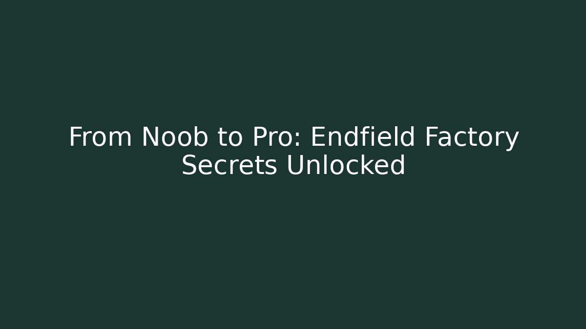 From Noob to Pro: Endfield Factory Secrets Unlocked - Create More Assets
