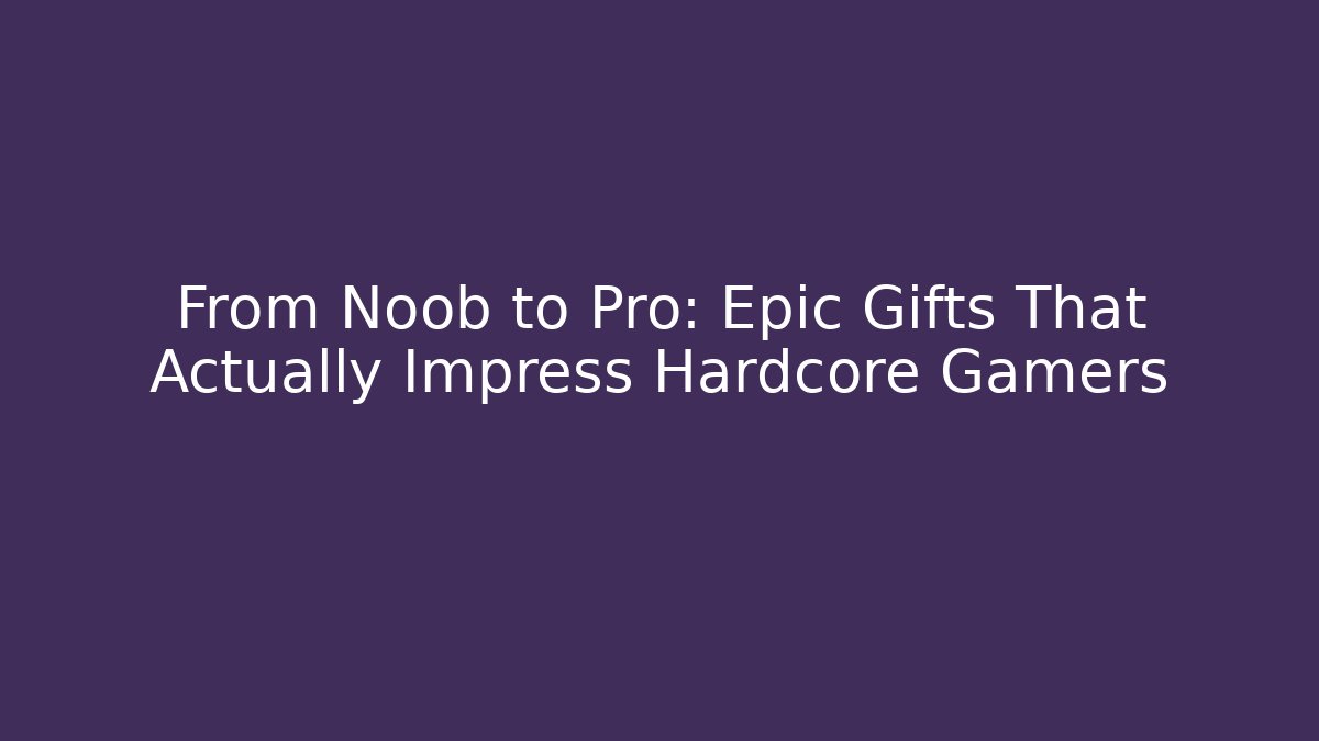 From Noob to Pro: Epic Gifts That Actually Impress Hardcore Gamers