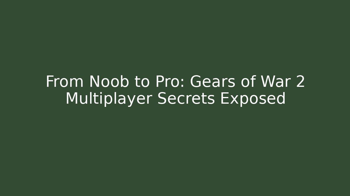 From Noob to Pro: Gears of War 2 Multiplayer Secrets Exposed