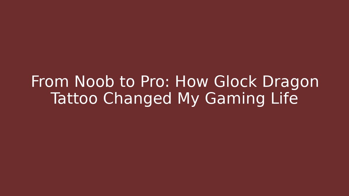 From Noob to Pro: How Glock Dragon Tattoo Changed My Gaming Life