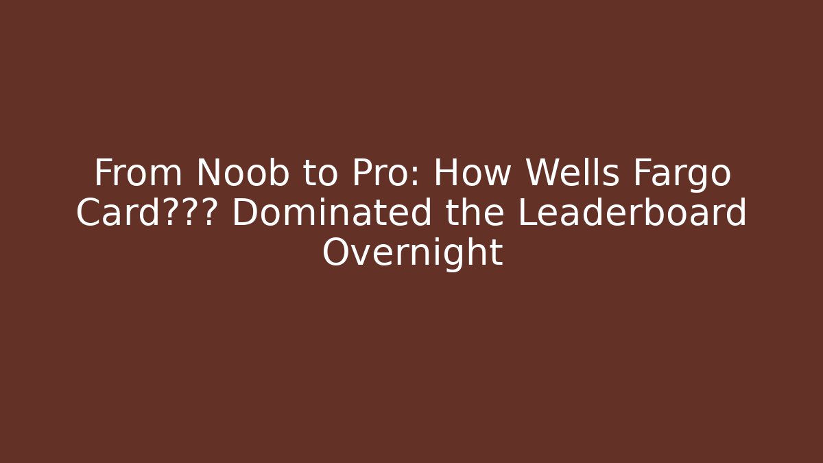 From Noob to Pro: How Wells Fargo Card工作室 Dominated the Leaderboard Overnight