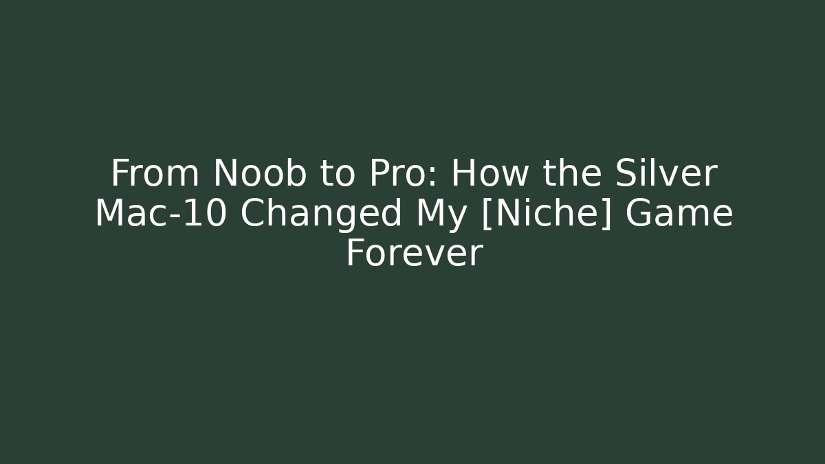 From Noob to Pro: How the Silver Mac-10 Changed My [Niche] Game Forever