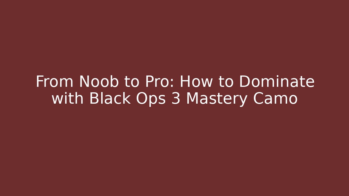 From Noob to Pro: How to Dominate with Black Ops 3 Mastery Camo