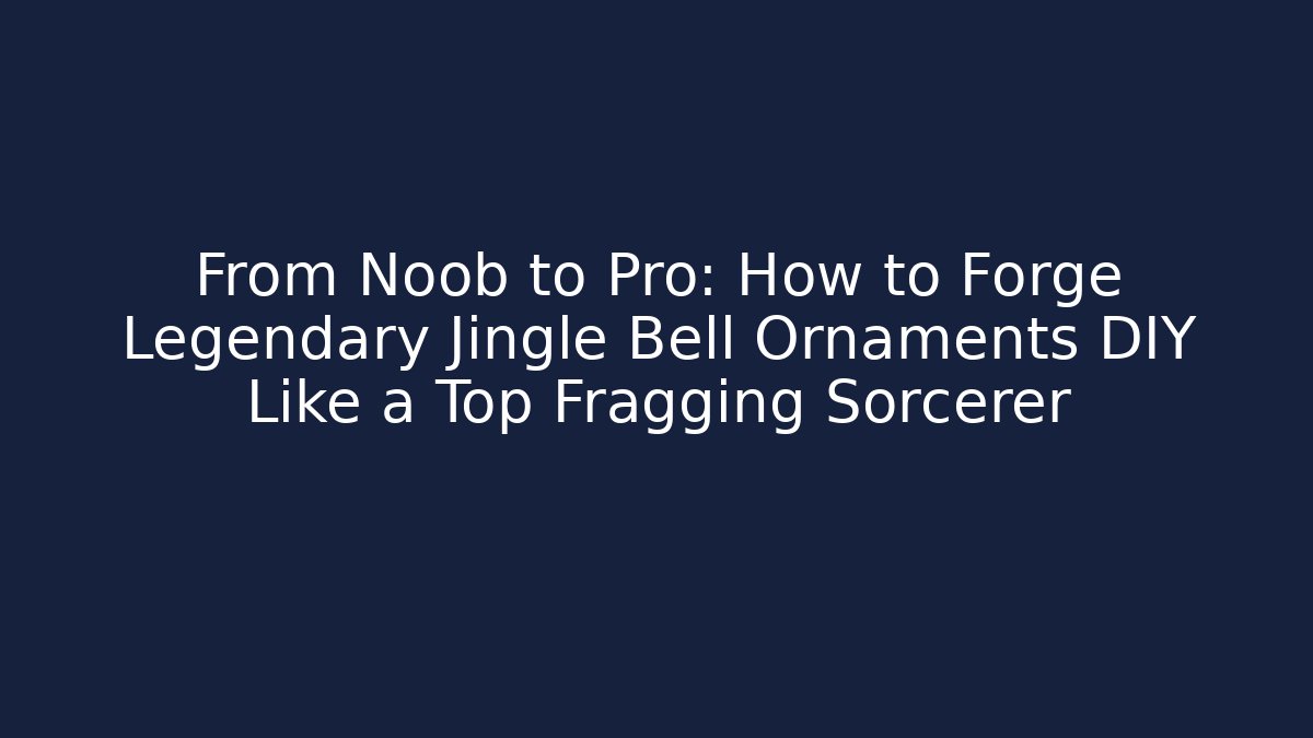 From Noob to Pro: How to Forge Legendary Jingle Bell Ornaments DIY Like a Top Fragging Sorcerer