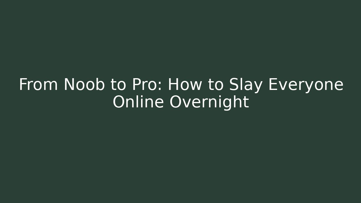 From Noob to Pro: How to Slay Everyone Online Overnight