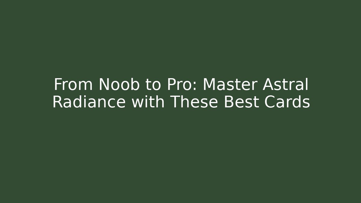 From Noob to Pro: Master Astral Radiance with These Best Cards