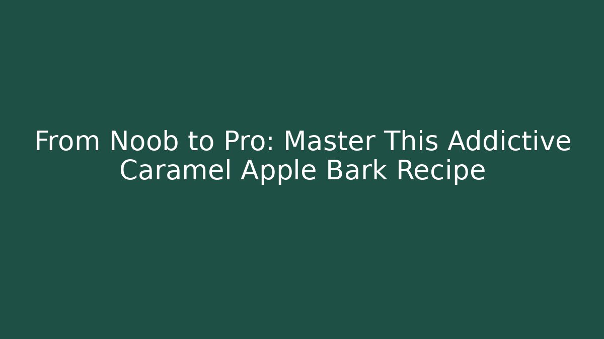 From Noob to Pro: Master This Addictive Caramel Apple Bark Recipe