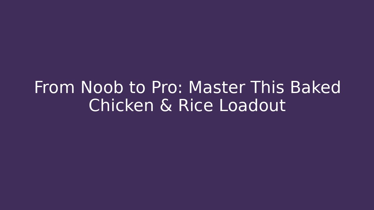 From Noob to Pro: Master This Baked Chicken & Rice Loadout