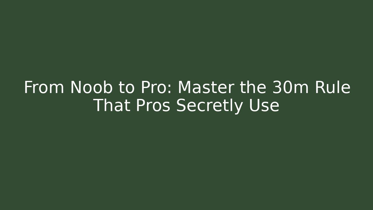 From Noob to Pro: Master the 30m Rule That Pros Secretly Use